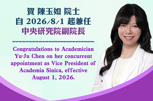 賀陳玉如院士自2026/8/1起兼任中央研究院副院長
            Congratulations to Academician Yu-Ju Chen on her concurrent appointment as Vice President of Academia Sinica, effective August 1, 2026.